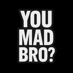 You Mad Bro?
